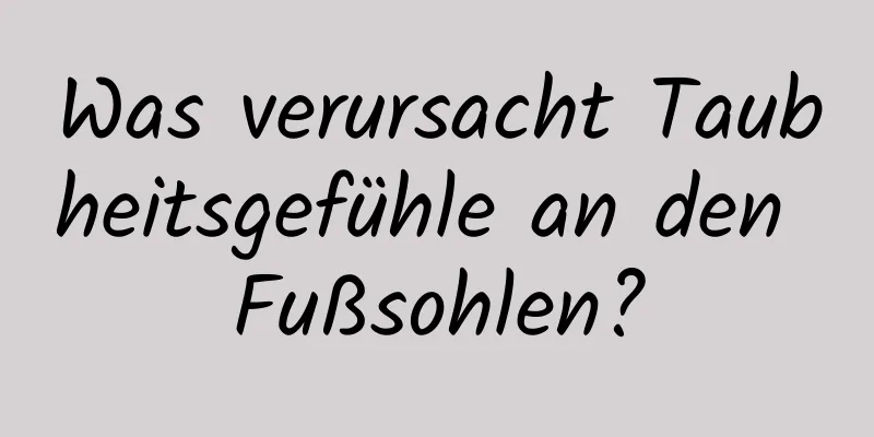 Was verursacht Taubheitsgefühle an den Fußsohlen?