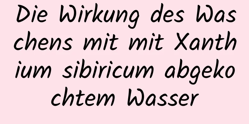 Die Wirkung des Waschens mit mit Xanthium sibiricum abgekochtem Wasser