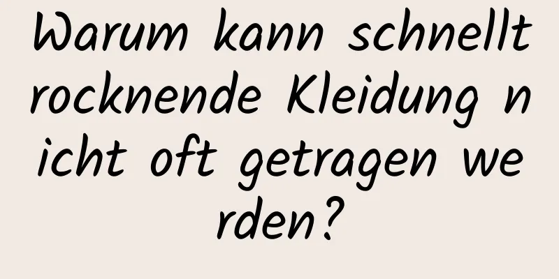 Warum kann schnelltrocknende Kleidung nicht oft getragen werden?