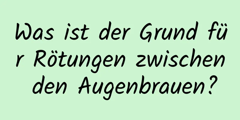Was ist der Grund für Rötungen zwischen den Augenbrauen?