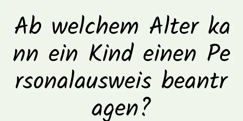 Ab welchem ​​Alter kann ein Kind einen Personalausweis beantragen?