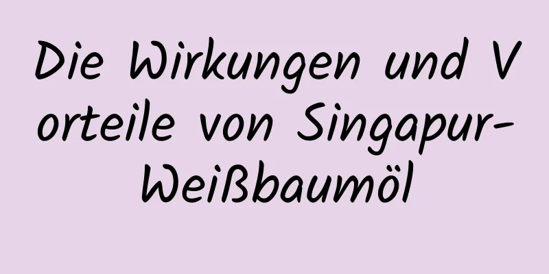 Die Wirkungen und Vorteile von Singapur-Weißbaumöl
