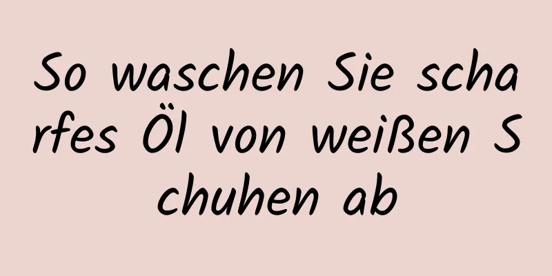 So waschen Sie scharfes Öl von weißen Schuhen ab