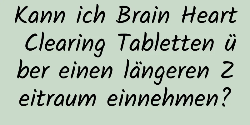 Kann ich Brain Heart Clearing Tabletten über einen längeren Zeitraum einnehmen?