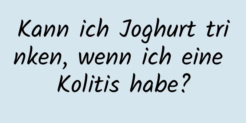 Kann ich Joghurt trinken, wenn ich eine Kolitis habe?