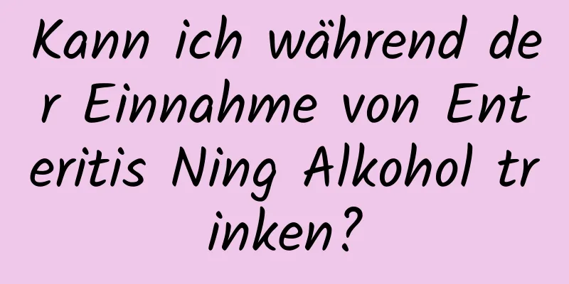 Kann ich während der Einnahme von Enteritis Ning Alkohol trinken?