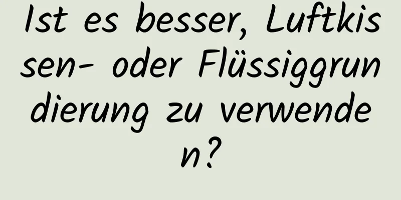 Ist es besser, Luftkissen- oder Flüssiggrundierung zu verwenden?