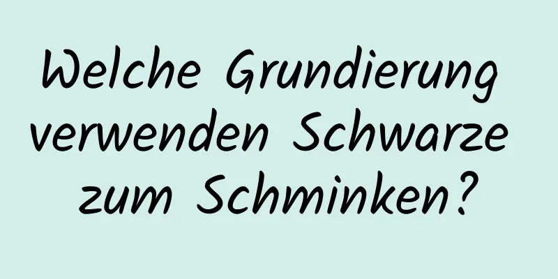 Welche Grundierung verwenden Schwarze zum Schminken?