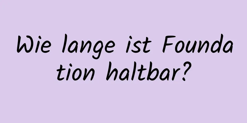 Wie lange ist Foundation haltbar?