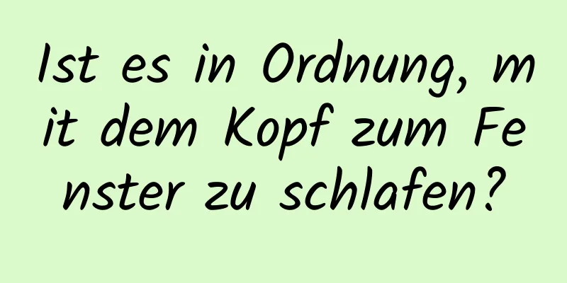 Ist es in Ordnung, mit dem Kopf zum Fenster zu schlafen?