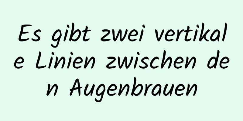 Es gibt zwei vertikale Linien zwischen den Augenbrauen