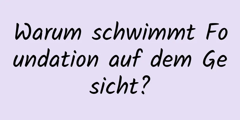 Warum schwimmt Foundation auf dem Gesicht?
