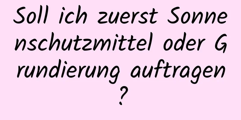 Soll ich zuerst Sonnenschutzmittel oder Grundierung auftragen?