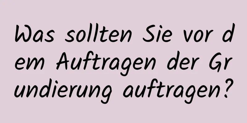 Was sollten Sie vor dem Auftragen der Grundierung auftragen?