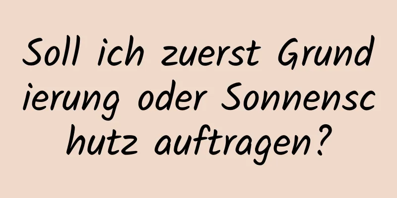 Soll ich zuerst Grundierung oder Sonnenschutz auftragen?