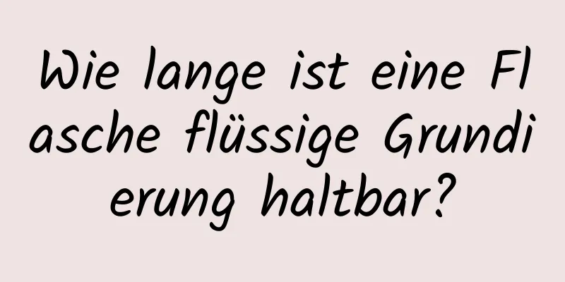Wie lange ist eine Flasche flüssige Grundierung haltbar?