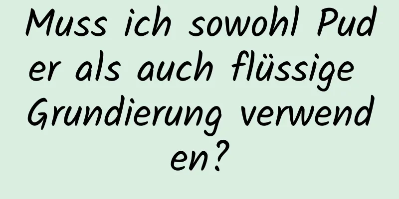 Muss ich sowohl Puder als auch flüssige Grundierung verwenden?