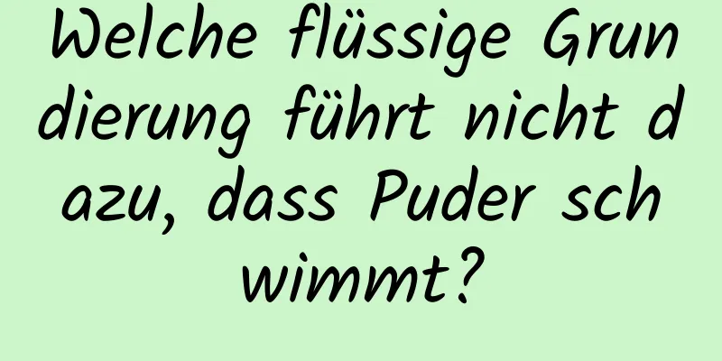 Welche flüssige Grundierung führt nicht dazu, dass Puder schwimmt?
