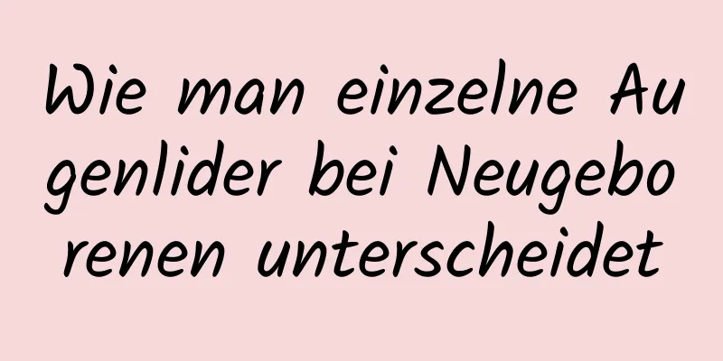 Wie man einzelne Augenlider bei Neugeborenen unterscheidet