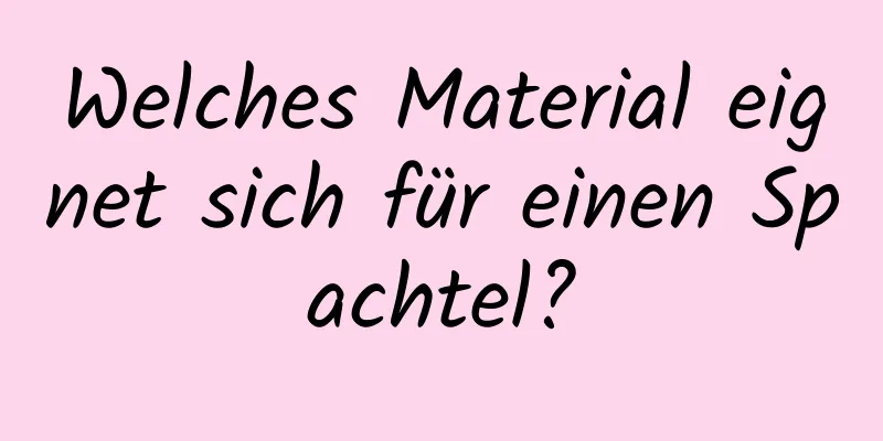 Welches Material eignet sich für einen Spachtel?