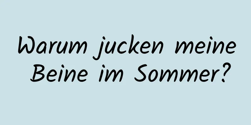 Warum jucken meine Beine im Sommer?