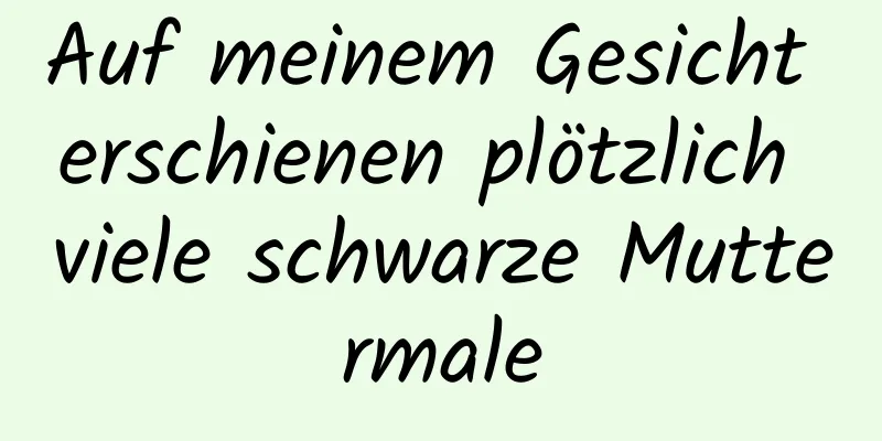 Auf meinem Gesicht erschienen plötzlich viele schwarze Muttermale