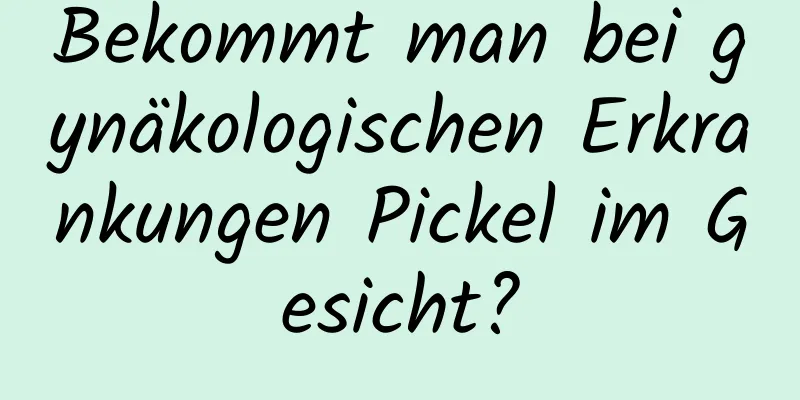 Bekommt man bei gynäkologischen Erkrankungen Pickel im Gesicht?