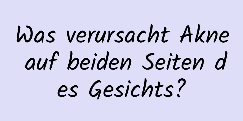 Was verursacht Akne auf beiden Seiten des Gesichts?