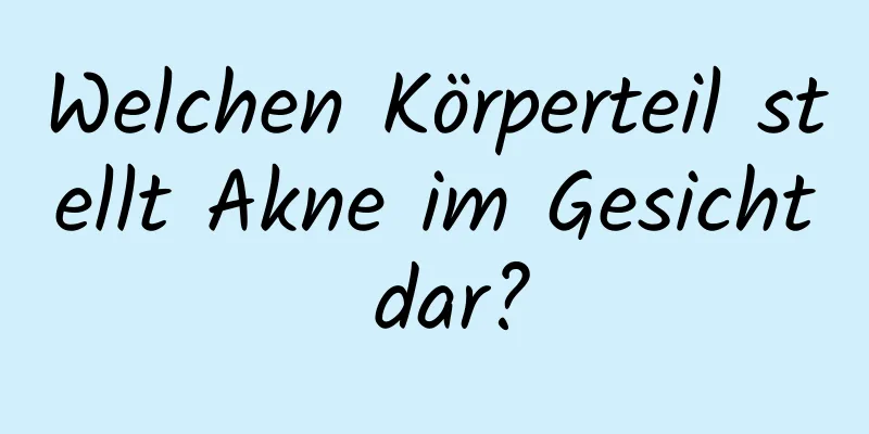 Welchen Körperteil stellt Akne im Gesicht dar?