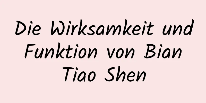 Die Wirksamkeit und Funktion von Bian Tiao Shen