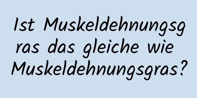 Ist Muskeldehnungsgras das gleiche wie Muskeldehnungsgras?