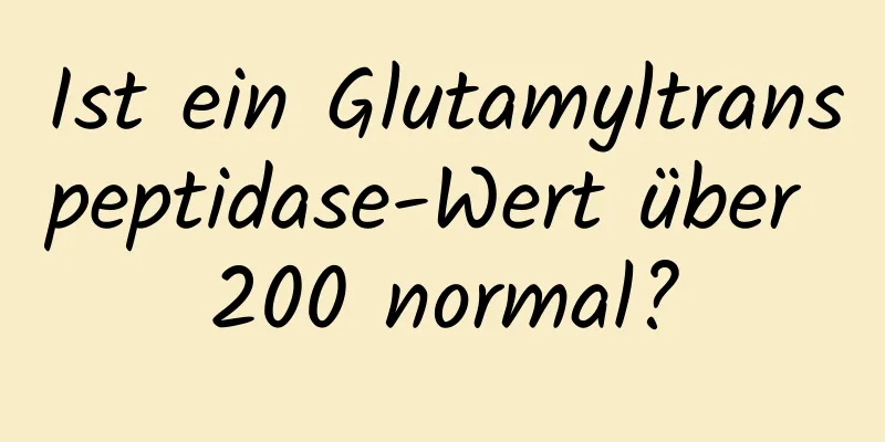 Ist ein Glutamyltranspeptidase-Wert über 200 normal?