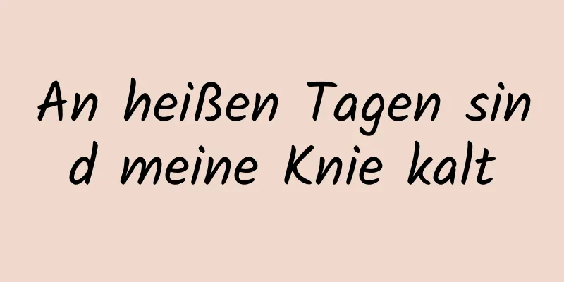 An heißen Tagen sind meine Knie kalt