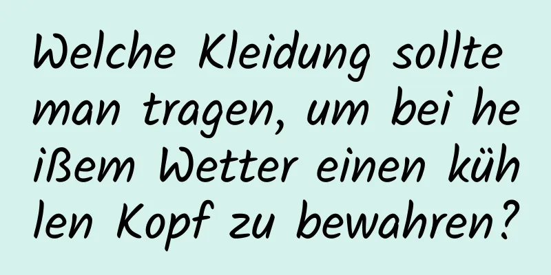 Welche Kleidung sollte man tragen, um bei heißem Wetter einen kühlen Kopf zu bewahren?