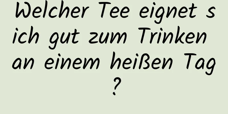Welcher Tee eignet sich gut zum Trinken an einem heißen Tag?