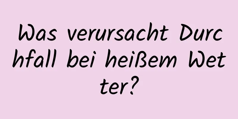 Was verursacht Durchfall bei heißem Wetter?