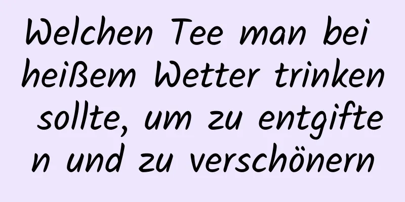 Welchen Tee man bei heißem Wetter trinken sollte, um zu entgiften und zu verschönern