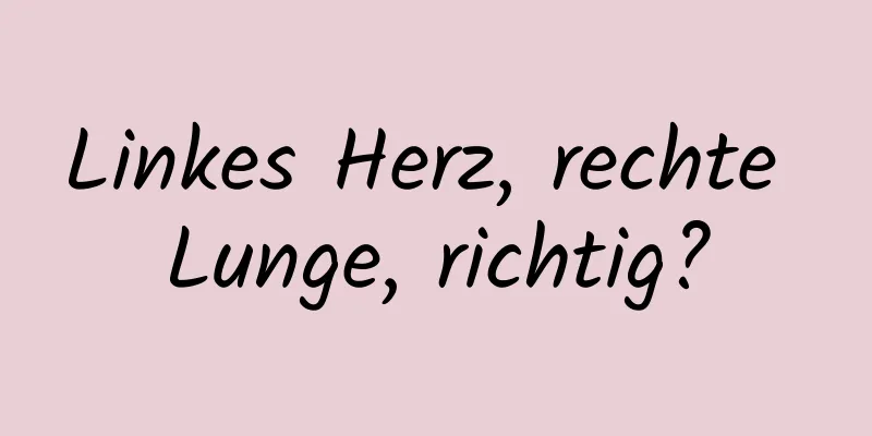 Linkes Herz, rechte Lunge, richtig?