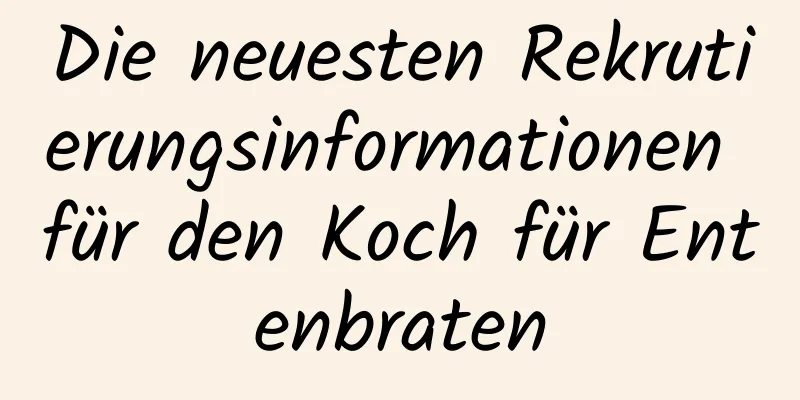 Die neuesten Rekrutierungsinformationen für den Koch für Entenbraten
