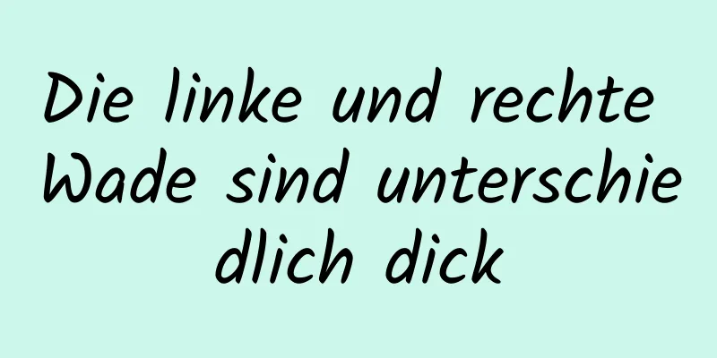 Die linke und rechte Wade sind unterschiedlich dick