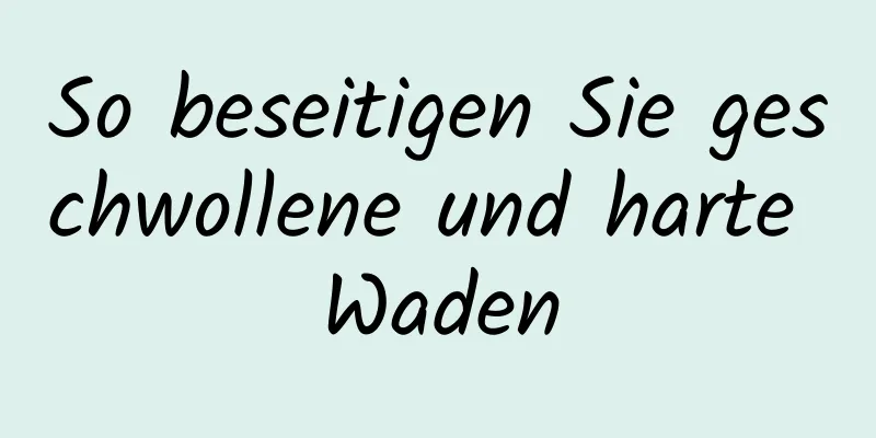 So beseitigen Sie geschwollene und harte Waden