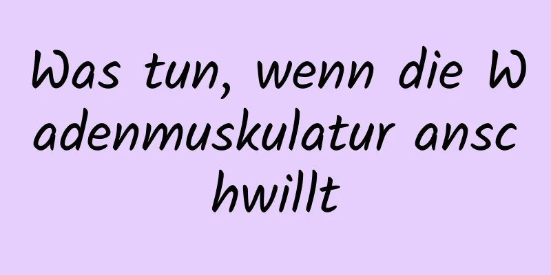 Was tun, wenn die Wadenmuskulatur anschwillt
