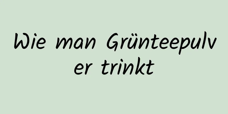 Wie man Grünteepulver trinkt