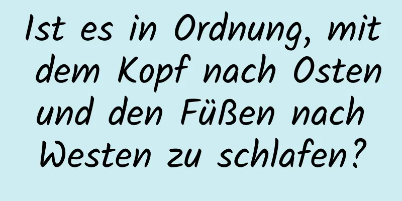 Ist es in Ordnung, mit dem Kopf nach Osten und den Füßen nach Westen zu schlafen?