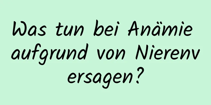 Was tun bei Anämie aufgrund von Nierenversagen?