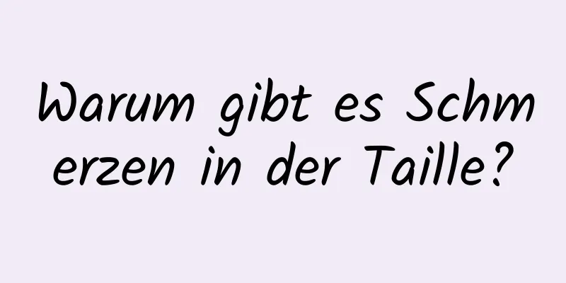 Warum gibt es Schmerzen in der Taille?