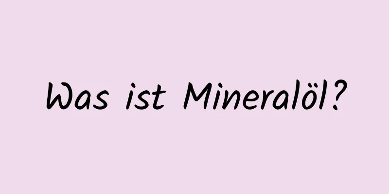 Was ist Mineralöl?