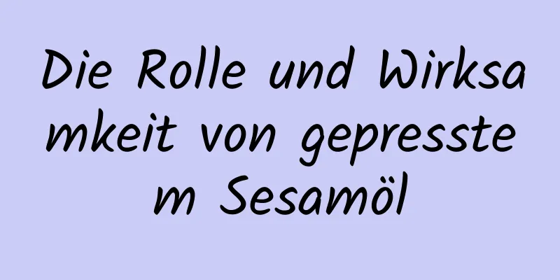 Die Rolle und Wirksamkeit von gepresstem Sesamöl