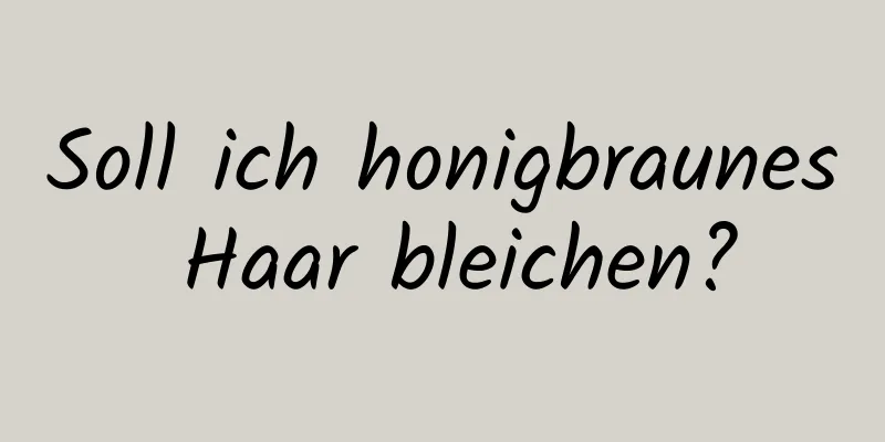 Soll ich honigbraunes Haar bleichen?
