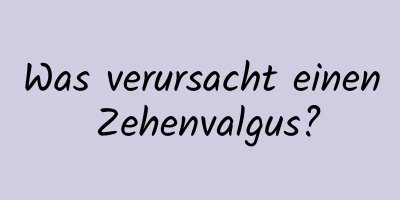 Was verursacht einen Zehenvalgus?